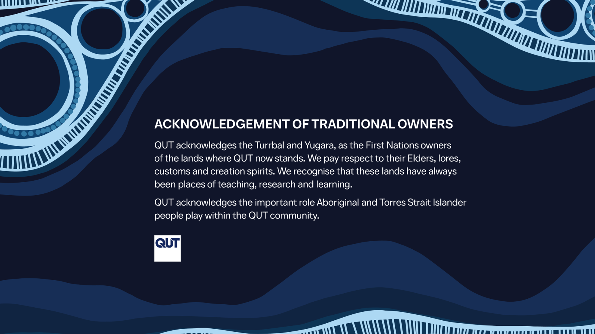 QUT acknowledges the Turrbal and Yugara, as the First Nations owners of the lands where QUT now stands. We pay respect to their Elders, lores, customs and creation spirits. We recognise that these lands have always been places of teaching, research and learning.  QUT acknowledges the important role Aboriginal and Torres Strait Islander people play within the QUT community.